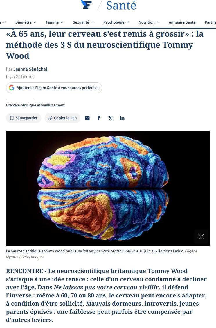 Un article dans la section santé du Figaro parle d&rsquo;une recherche du Dr Tommy Wood, qui démontre que le cerveau peut grossir même après 65 ans! Ce qui contredit ce que beaucoup trop de médecins disent depuis trop longtemps. En suivant la méthode des 3 S, de Dr Tommy Wood.